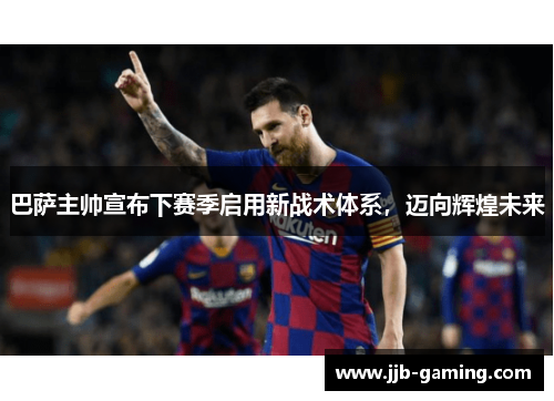 巴萨主帅宣布下赛季启用新战术体系，迈向辉煌未来
