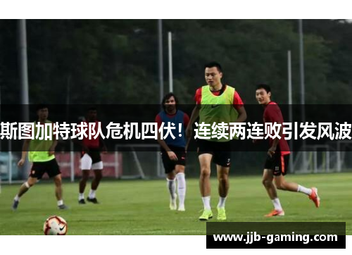 斯图加特球队危机四伏！连续两连败引发风波