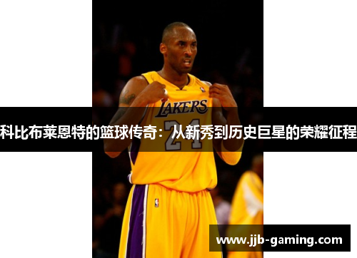 科比布莱恩特的篮球传奇:从新秀到历史巨星的荣耀征程 科比布莱恩特的篮球传奇:从新秀到历史巨星的荣耀征程