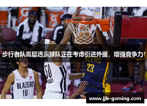 步行者队高层透露球队正在考虑引进外援，增强竞争力！