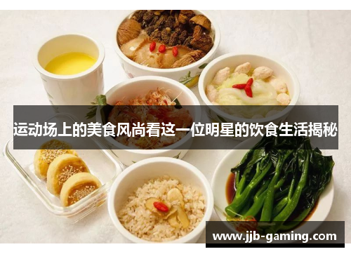 运动场上的美食风尚看这一位明星的饮食生活揭秘