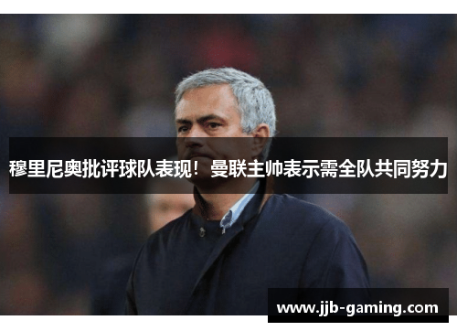 穆里尼奥批评球队表现！曼联主帅表示需全队共同努力