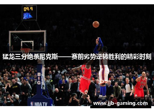猛龙三分绝杀尼克斯——赛前劣势逆转胜利的精彩时刻