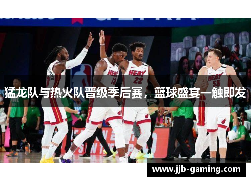 猛龙队与热火队晋级季后赛，篮球盛宴一触即发