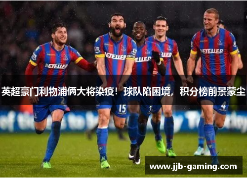 英超豪门利物浦俩大将染疫！球队陷困境，积分榜前景蒙尘