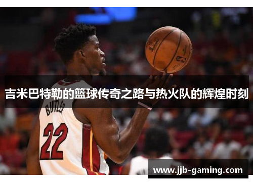 吉米巴特勒的篮球传奇之路与热火队的辉煌时刻