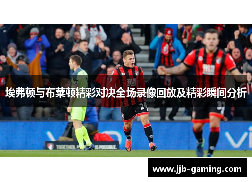 埃弗顿与布莱顿精彩对决全场录像回放及精彩瞬间分析