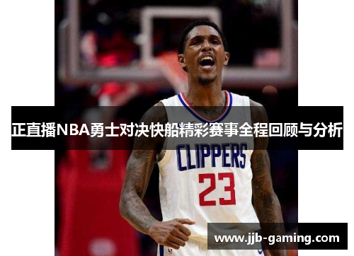 正直播NBA勇士对决快船精彩赛事全程回顾与分析