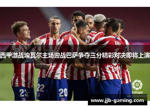 西甲激战埃瓦尔主场迎战巴萨争夺三分精彩对决即将上演