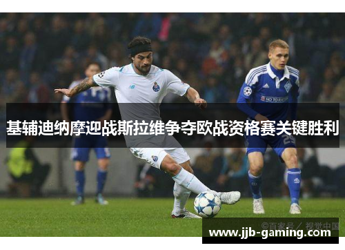 基辅迪纳摩迎战斯拉维争夺欧战资格赛关键胜利